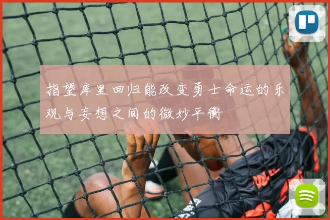 指望库里回归能改变勇士命运的乐观与妄想之间的微妙平衡
