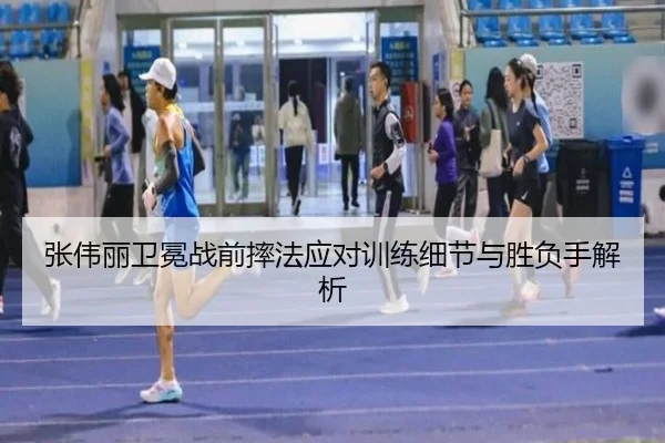 张伟丽卫冕战前摔法应对训练细节与胜负手解析