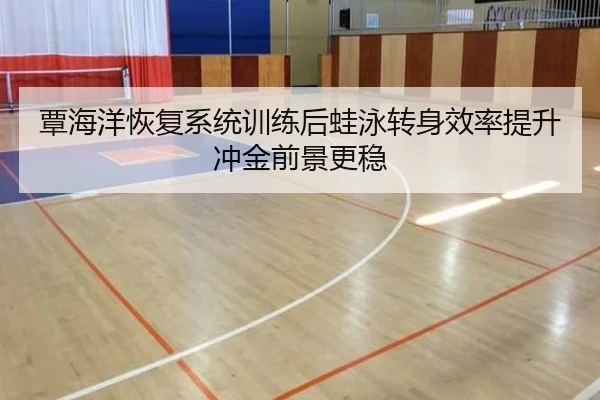 覃海洋恢复系统训练后蛙泳转身效率提升冲金前景更稳